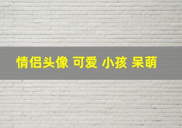 情侣头像 可爱 小孩 呆萌